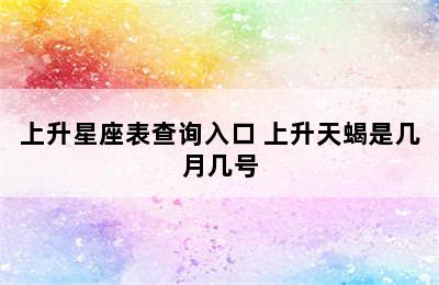 上升星座表查询入口 上升天蝎是几月几号